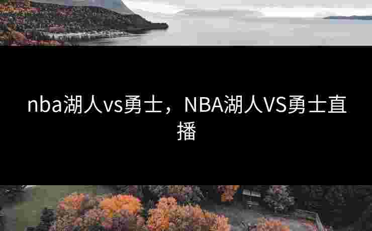 nba湖人vs勇士,NBA湖人VS勇士直播 nba湖人vs勇士,NBA湖人VS勇士直播