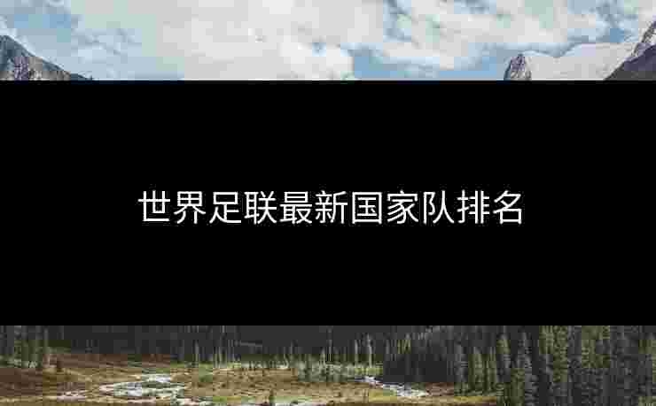 世界足联最新国家队排名 世界足联最新国家队排名
