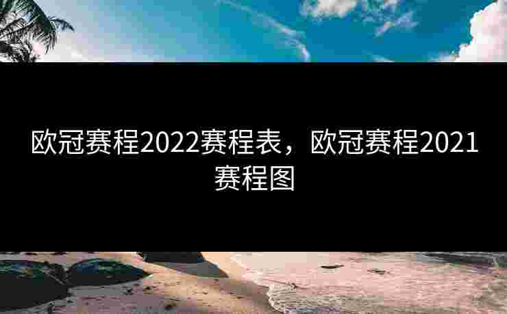 欧冠赛程2022赛程表，欧冠赛程2021赛程图