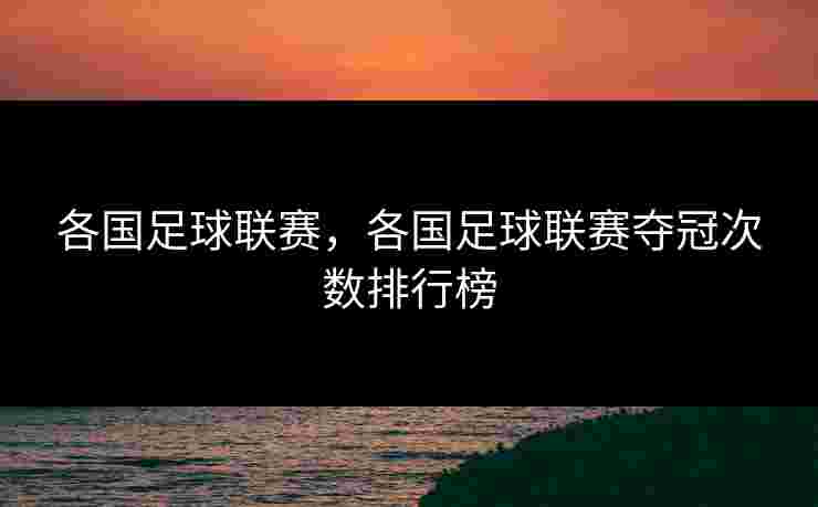 各国足球联赛,各国足球联赛夺冠次数排行榜 各国足球联赛,各国足球联赛夺冠次数排行榜