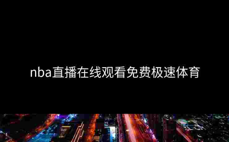 nba直播在线观看免费极速体育 nba直播在线观看免费极速体育