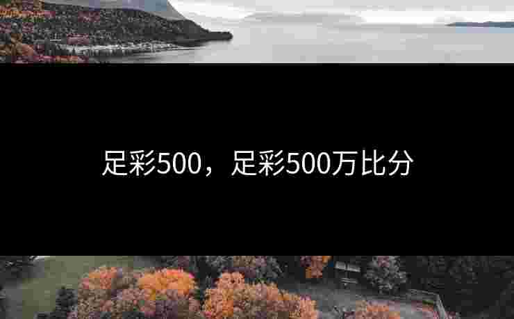 足彩500,足彩500万比分 足彩500,足彩500万比分