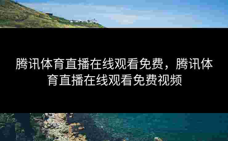 腾讯体育直播在线观看免费,腾讯体育直播在线观看免费视频 腾讯体育直播在线观看免费,腾讯体育直播在线观看免费视频