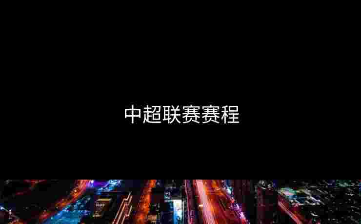 中超联赛赛程 中超联赛赛程