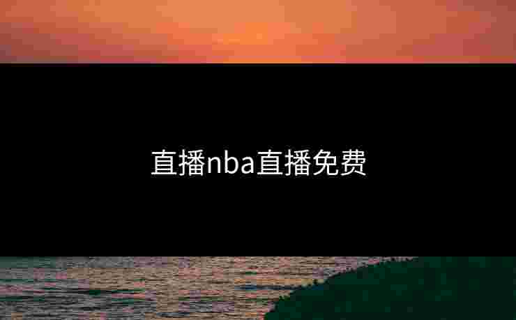 直播nba直播免费 直播nba直播免费
