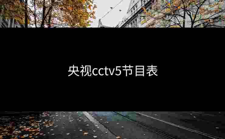 央视cctv5节目表 央视cctv5节目表
