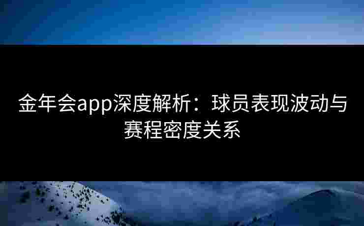 金年会app深度解析:球员表现波动与赛程密度关系 金年会app深度解析:球员表现波动与赛程密度关系