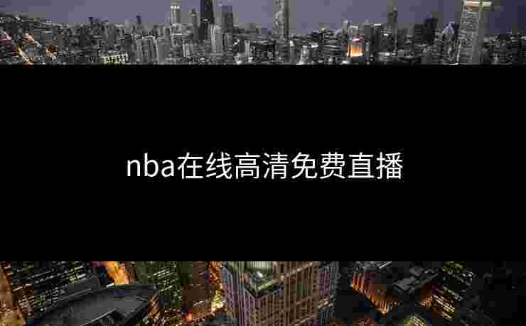 nba在线高清免费直播 nba在线高清免费直播
