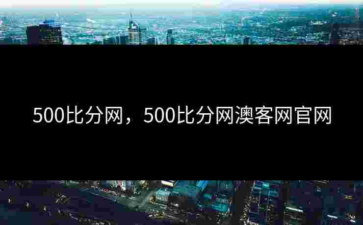 500比分网,500比分网澳客网官网 500比分网,500比分网澳客网官网