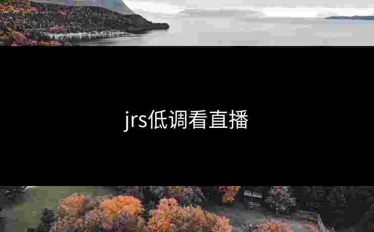 jrs低调看直播 jrs低调看直播