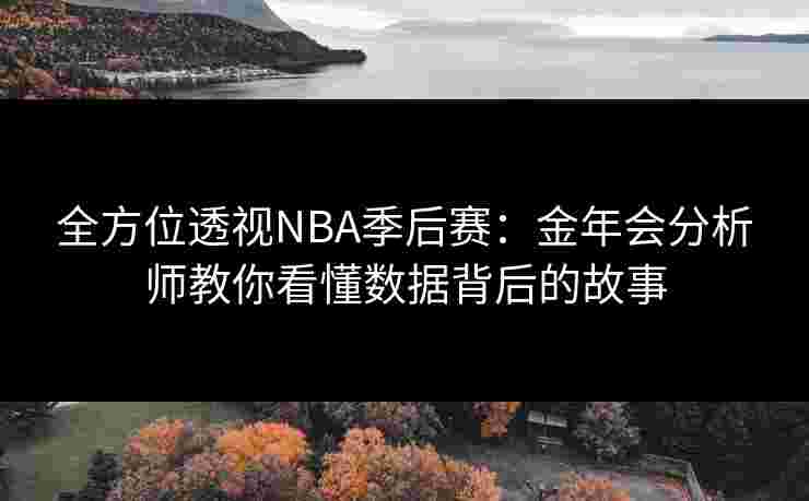 全方位透视NBA季后赛:金年会分析师教你看懂数据背后的故事 全方位透视NBA季后赛:金年会分析师教你看懂数据背后的故事